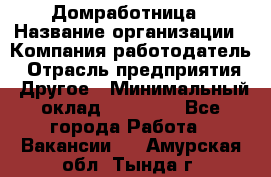 Домработница › Название организации ­ Компания-работодатель › Отрасль предприятия ­ Другое › Минимальный оклад ­ 20 000 - Все города Работа » Вакансии   . Амурская обл.,Тында г.